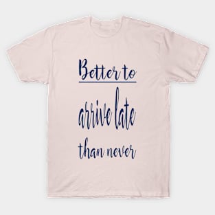 Better to arrive late than never T-Shirt